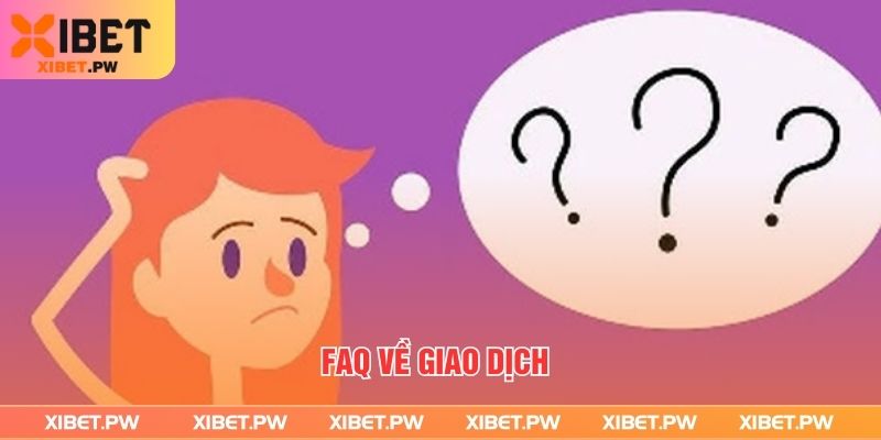 Câu Hỏi Thường Gặp Tại Xibet - Giải Đáp Nhanh, Chính Xác FAQ về giao dịch