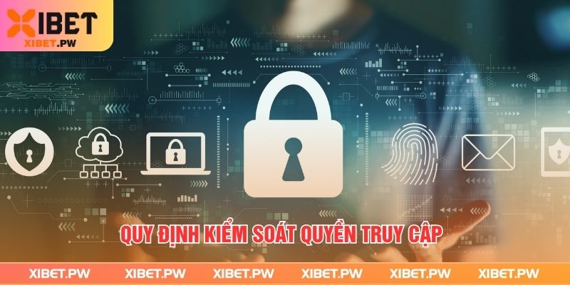 Chính Sách Bảo Mật Xibet- Giải Pháp Bảo Vệ Dữ Liệu Hiệu Quả Quy định kiểm soát quyền truy cập