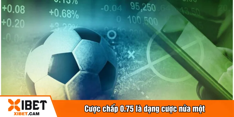 Cược chấp 0.75 là dạng cược nửa một