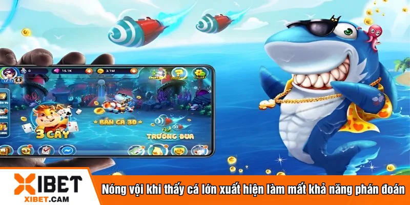 Nóng vội khi thấy cá lớn xuất hiện làm mất khả năng phán đoán