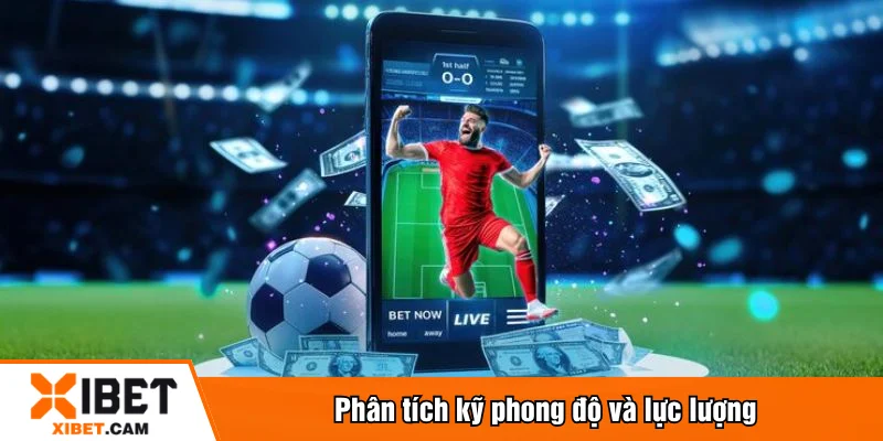 Phân tích kỹ phong độ và lực lượng